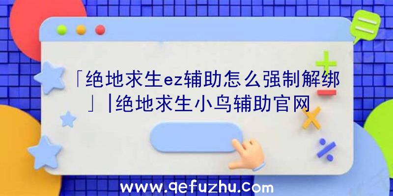 「绝地求生ez辅助怎么强制解绑」|绝地求生小鸟辅助官网